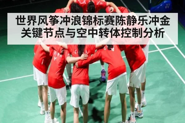 世界风筝冲浪锦标赛陈静乐冲金关键节点与空中转体控制分析