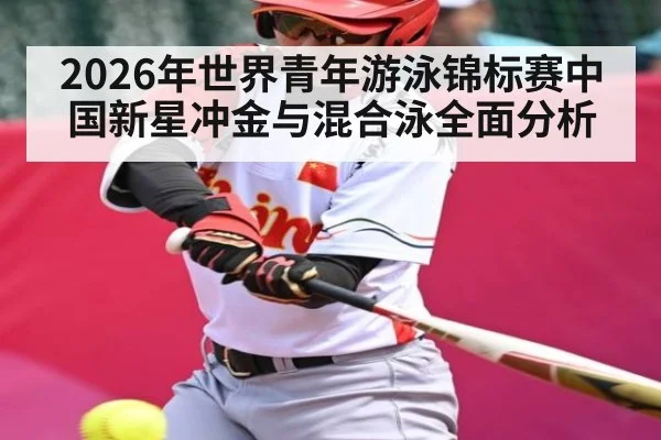 2026年世界青年游泳锦标赛中国新星冲金与混合泳全面分析