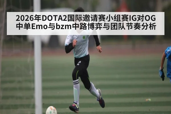 2026年DOTA2国际邀请赛小组赛IG对OG中单Emo与bzm中路博弈与团队节奏分析