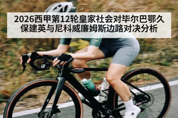 2026西甲第12轮皇家社会对毕尔巴鄂久保建英与尼科威廉姆斯边路对决分析