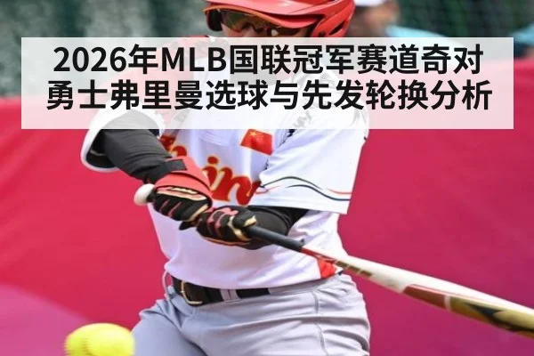 2026年MLB国联冠军赛道奇对勇士弗里曼选球与先发轮换分析
