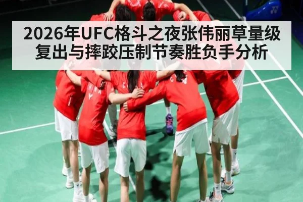 2026年UFC格斗之夜张伟丽草量级复出与摔跤压制节奏胜负手分析