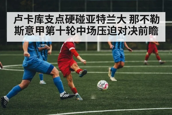 卢卡库支点硬碰亚特兰大 那不勒斯意甲第十轮中场压迫对决前瞻